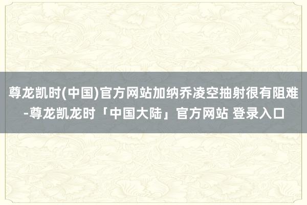 尊龙凯时(中国)官方网站加纳乔凌空抽射很有阻难-尊龙凯龙时「中国大陆」官方网站 登录入口