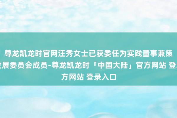 尊龙凯龙时官网汪秀女士已获委任为实践董事兼策略与发展委员会成员-尊龙凯龙时「中国大陆」官方网站 登录入口